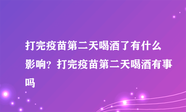 打完疫苗第二天喝酒了有什么影响？打完疫苗第二天喝酒有事吗