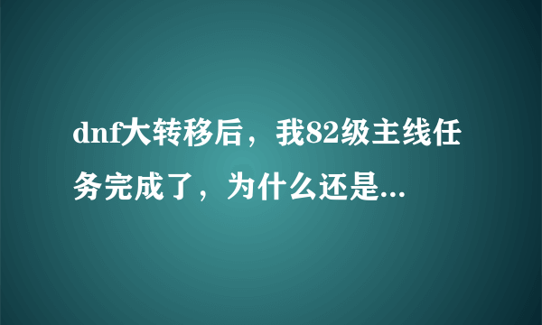 dnf大转移后，我82级主线任务完成了，为什么还是不能深渊？