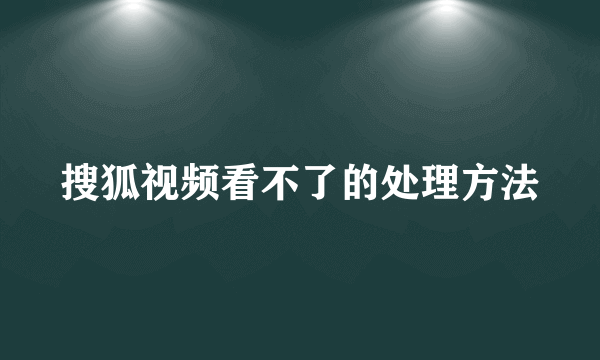 搜狐视频看不了的处理方法