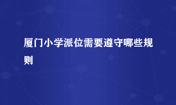 厦门小学派位需要遵守哪些规则