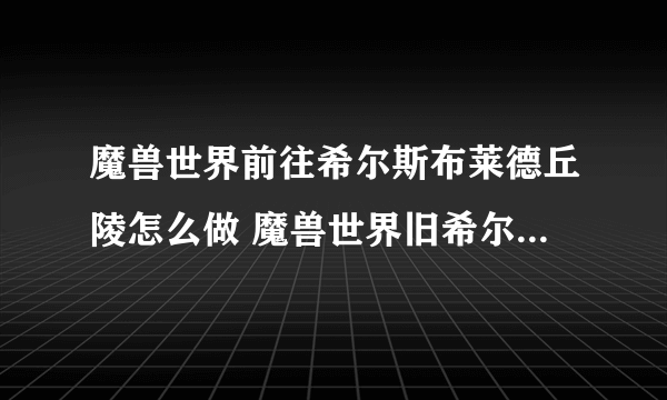 魔兽世界前往希尔斯布莱德丘陵怎么做 魔兽世界旧希尔布莱德攻略