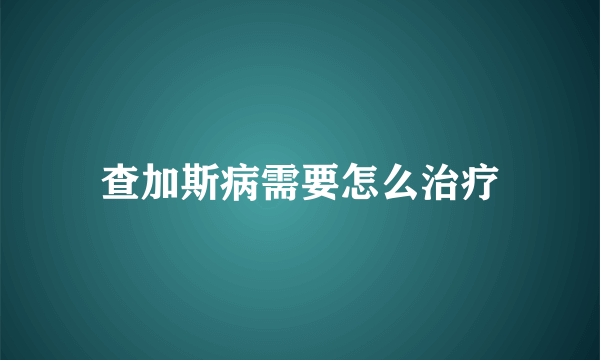 查加斯病需要怎么治疗