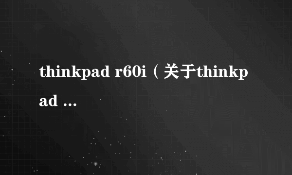 thinkpad r60i（关于thinkpad r60i的简介）