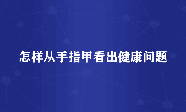 怎样从手指甲看出健康问题