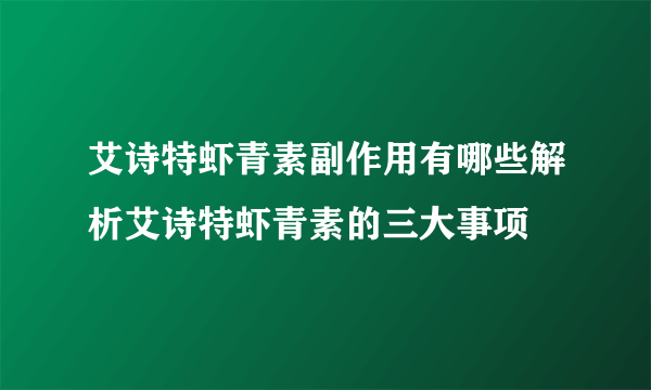 艾诗特虾青素副作用有哪些解析艾诗特虾青素的三大事项