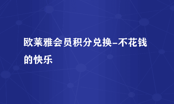 欧莱雅会员积分兑换-不花钱的快乐