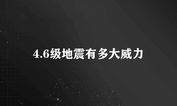 4.6级地震有多大威力