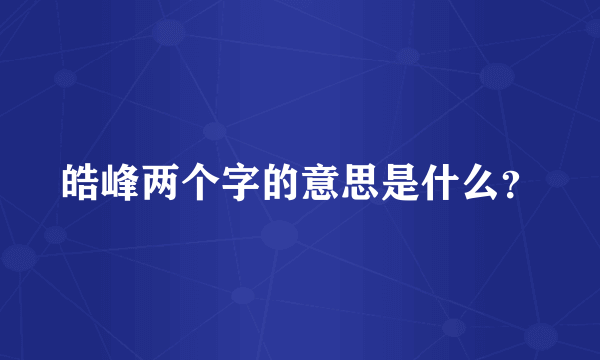 皓峰两个字的意思是什么？