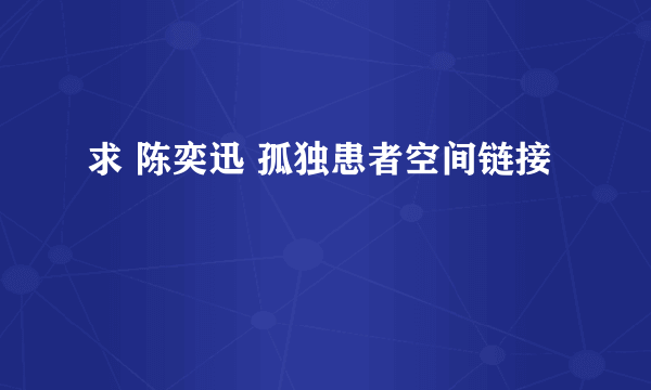 求 陈奕迅 孤独患者空间链接