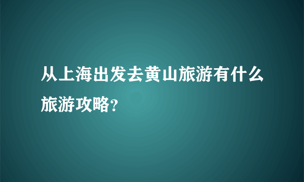 从上海出发去黄山旅游有什么旅游攻略？