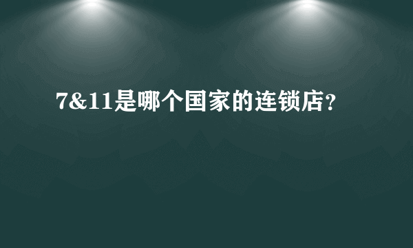 7&11是哪个国家的连锁店？