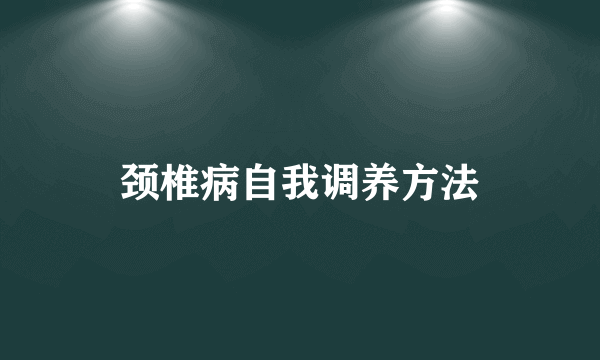 颈椎病自我调养方法