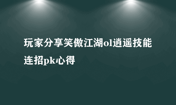 玩家分享笑傲江湖ol逍遥技能连招pk心得