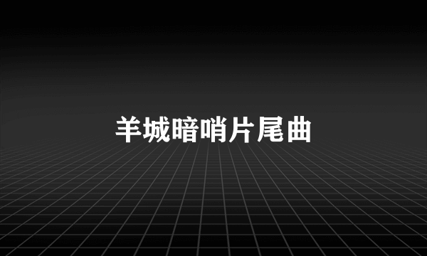 羊城暗哨片尾曲