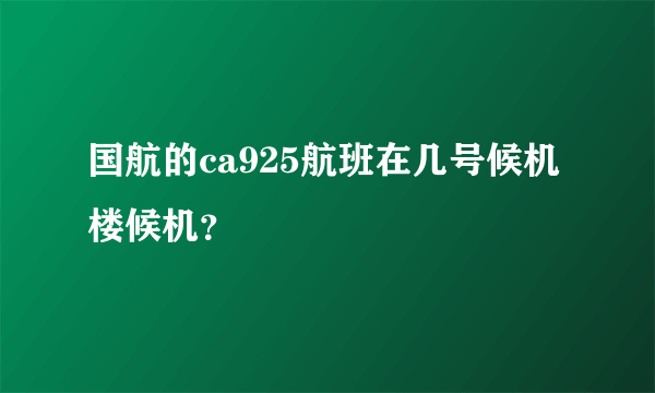 国航的ca925航班在几号候机楼候机？