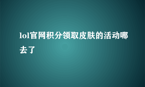 lol官网积分领取皮肤的活动哪去了