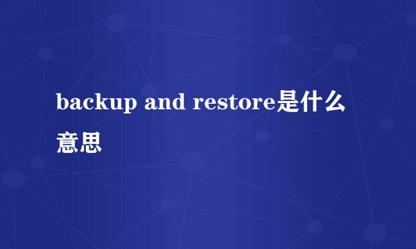 backup and restore是什么意思