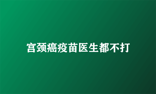 宫颈癌疫苗医生都不打