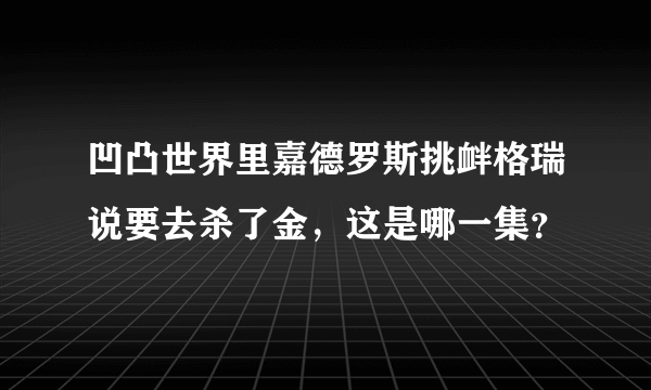 凹凸世界里嘉德罗斯挑衅格瑞说要去杀了金，这是哪一集？