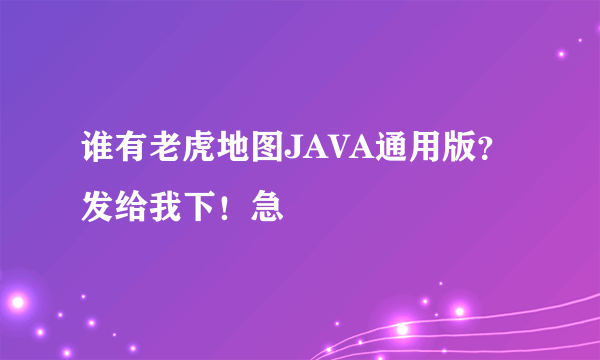 谁有老虎地图JAVA通用版？发给我下！急