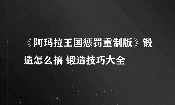 《阿玛拉王国惩罚重制版》锻造怎么搞 锻造技巧大全