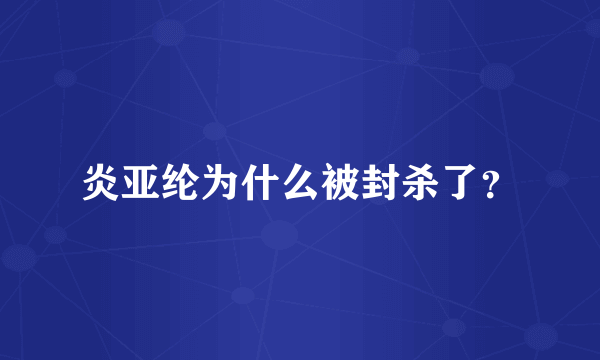 炎亚纶为什么被封杀了？