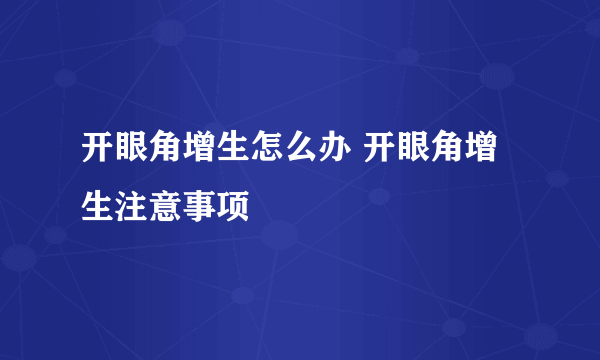 开眼角增生怎么办 开眼角增生注意事项