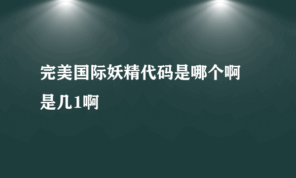 完美国际妖精代码是哪个啊 是几1啊