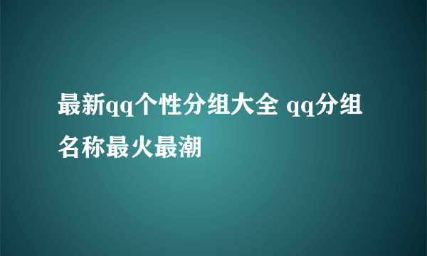 最新qq个性分组大全 qq分组名称最火最潮