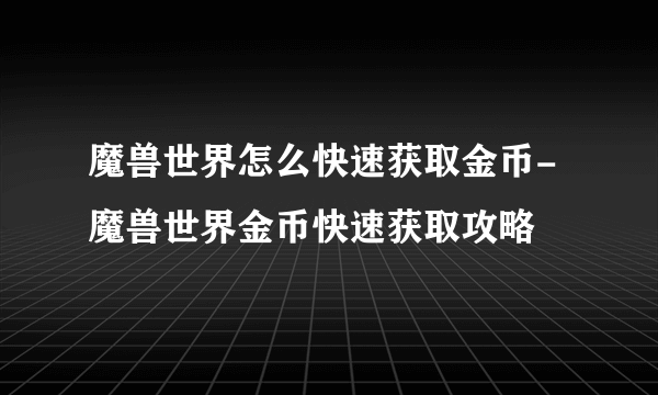 魔兽世界怎么快速获取金币-魔兽世界金币快速获取攻略