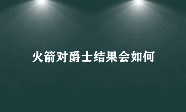 火箭对爵士结果会如何