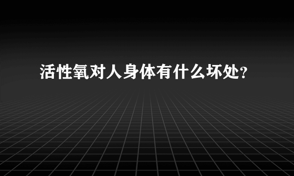 活性氧对人身体有什么坏处？