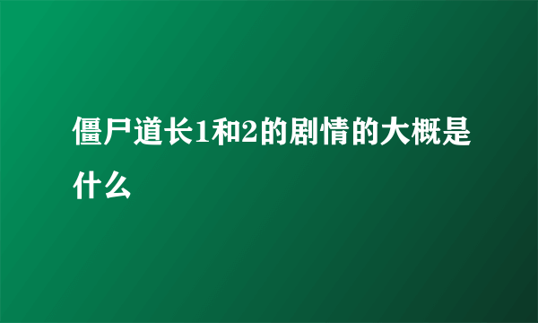 僵尸道长1和2的剧情的大概是什么