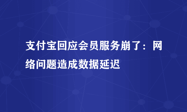 支付宝回应会员服务崩了：网络问题造成数据延迟