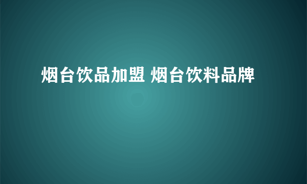 烟台饮品加盟 烟台饮料品牌