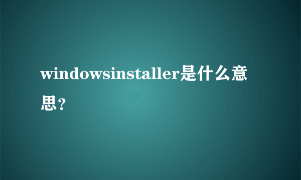 windowsinstaller是什么意思？