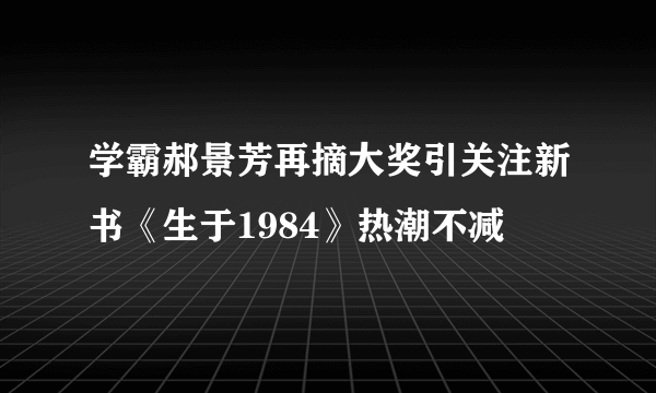 学霸郝景芳再摘大奖引关注新书《生于1984》热潮不减