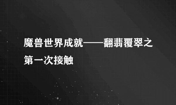 魔兽世界成就——翻翡覆翠之第一次接触