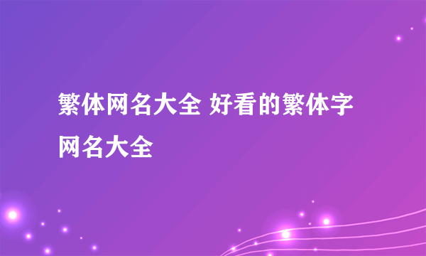 繁体网名大全 好看的繁体字网名大全