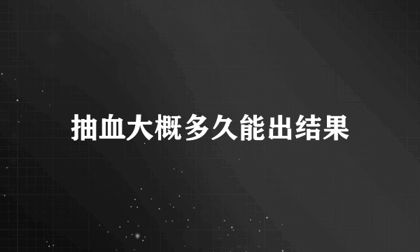 抽血大概多久能出结果