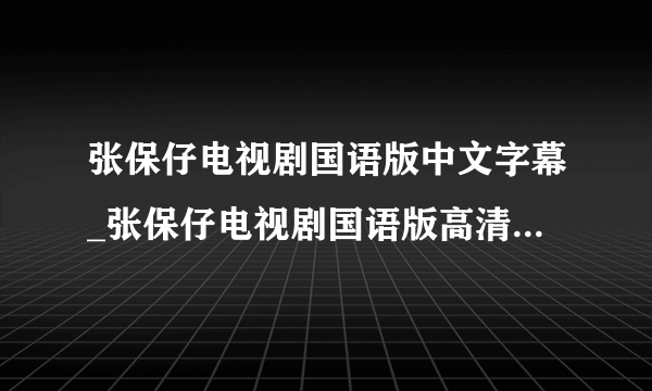 张保仔电视剧国语版中文字幕_张保仔电视剧国语版高清在线观看