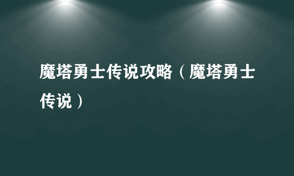 魔塔勇士传说攻略（魔塔勇士传说）