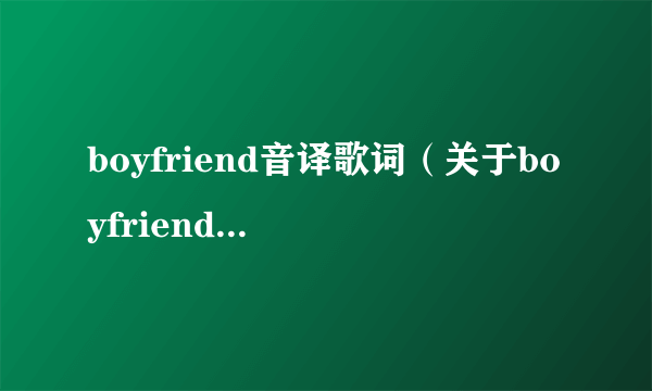 boyfriend音译歌词（关于boyfriend音译歌词的简介）