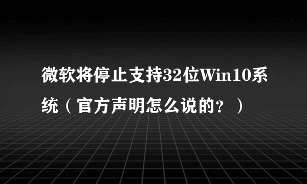 微软将停止支持32位Win10系统（官方声明怎么说的？）