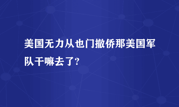 美国无力从也门撤侨那美国军队干嘛去了?