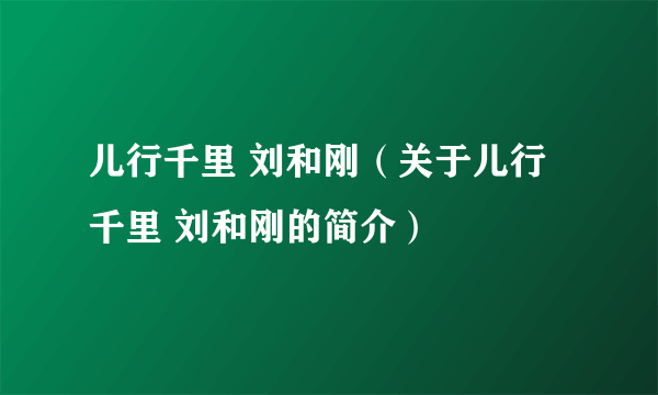 儿行千里 刘和刚（关于儿行千里 刘和刚的简介）