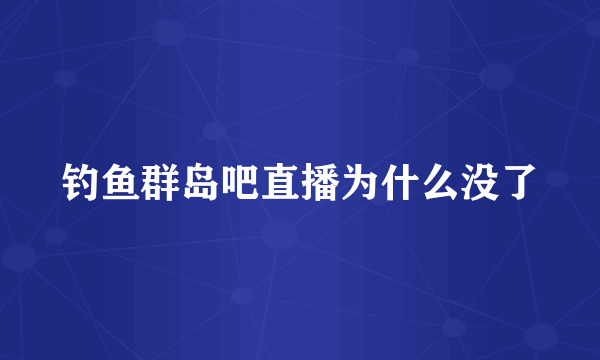 钓鱼群岛吧直播为什么没了