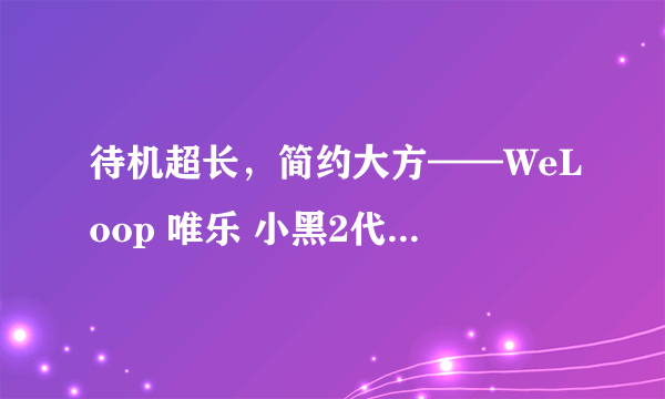 待机超长，简约大方——WeLoop 唯乐 小黑2代智能手表使用测评