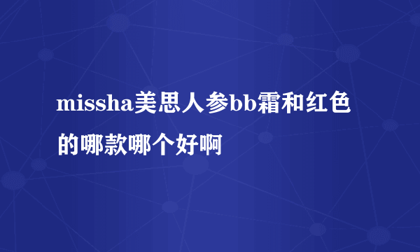 missha美思人参bb霜和红色的哪款哪个好啊