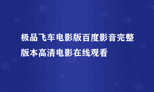 极品飞车电影版百度影音完整版本高清电影在线观看